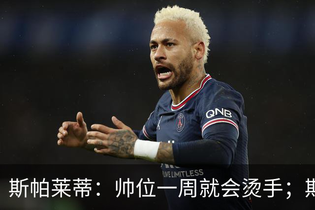 斯帕莱蒂：帅位一周就会烫手；期待球队做出反应