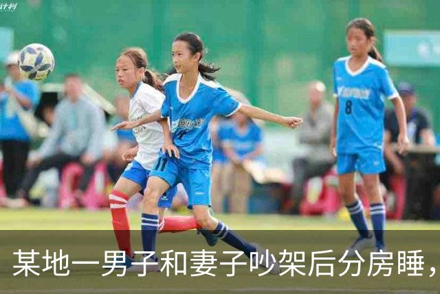 某地一男子和妻子吵架后分房睡，4个月后丈夫才发现自己有多蠢